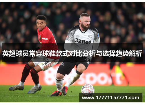 英超球员常穿球鞋款式对比分析与选择趋势解析