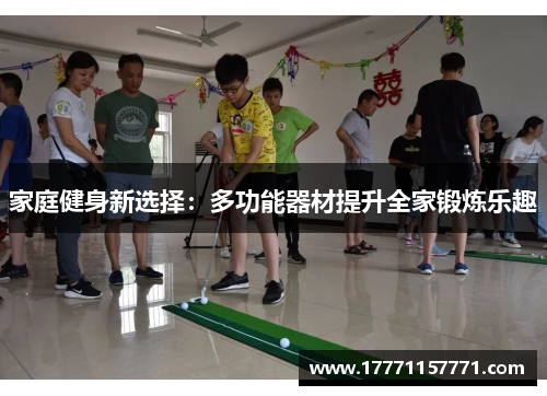 家庭健身新选择：多功能器材提升全家锻炼乐趣