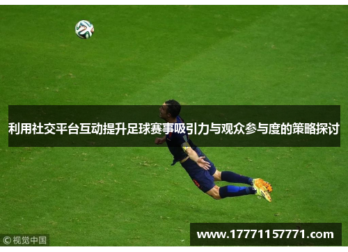利用社交平台互动提升足球赛事吸引力与观众参与度的策略探讨